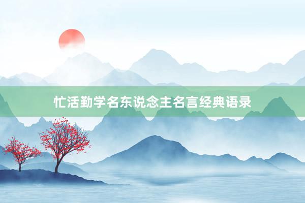 忙活勤学名东说念主名言经典语录