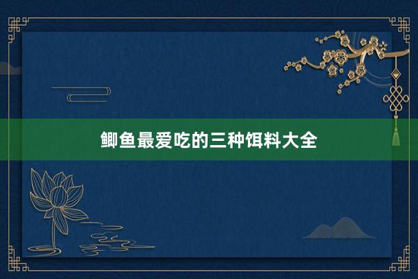 鲫鱼最爱吃的三种饵料大全