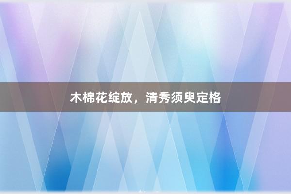 木棉花绽放，清秀须臾定格