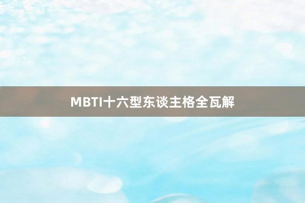 MBTI十六型东谈主格全瓦解