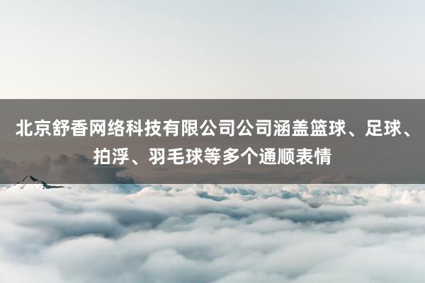 北京舒香网络科技有限公司公司涵盖篮球、足球、拍浮、羽毛球等多个通顺表情