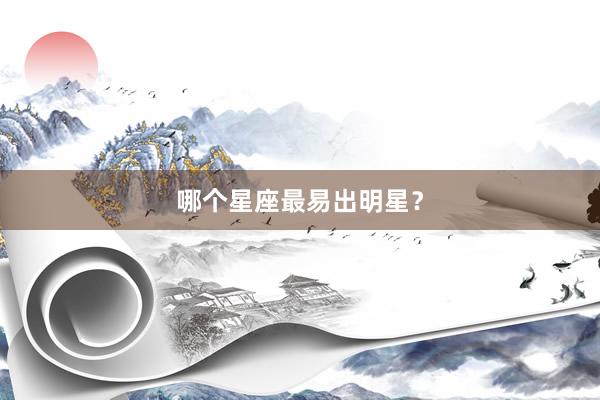 哪个星座最易出明星?