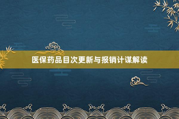 医保药品目次更新与报销计谋解读