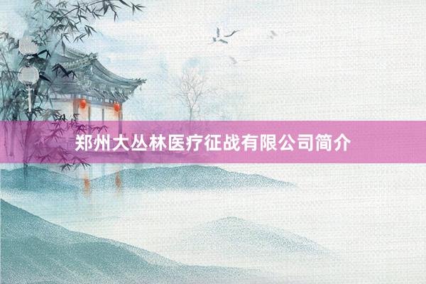 郑州大丛林医疗征战有限公司简介