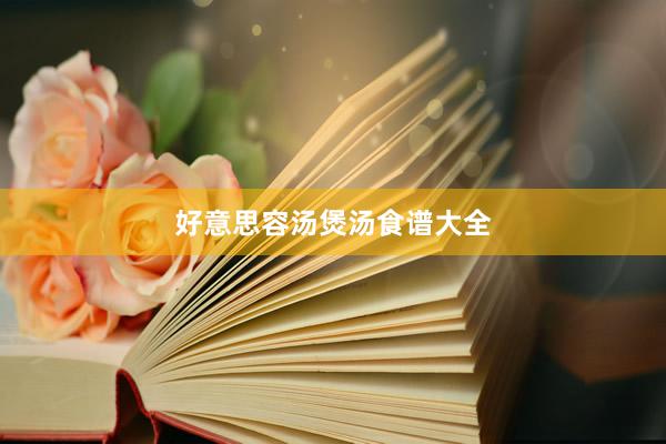 好意思容汤煲汤食谱大全