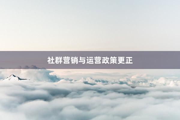 社群营销与运营政策更正